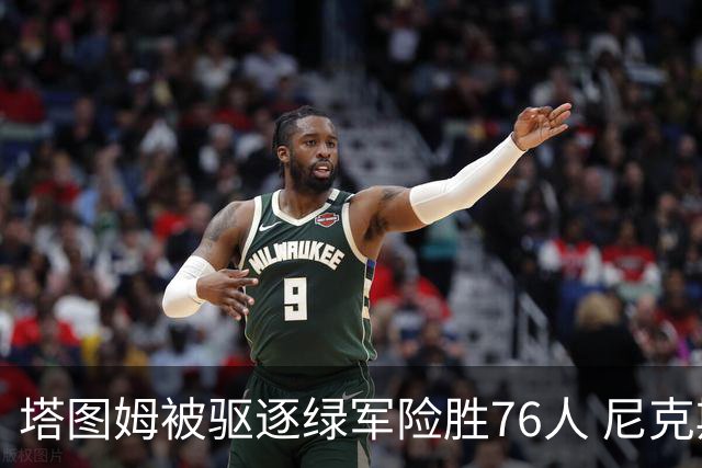 塔图姆被驱逐绿军险胜76人 尼克斯大胜猛龙